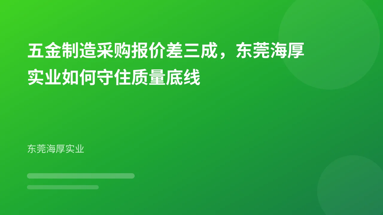 五金制造采购报价差三成,东莞海厚实业如何守住质量底线
